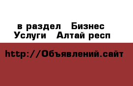  в раздел : Бизнес » Услуги . Алтай респ.